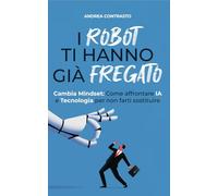 Libri Robot Ti Hanno Gia Fregato. Cambia Mindset. Come Affrontare IA E Tecnologia Per Non Farti Sostituire (I)