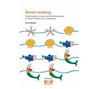 Libri Rosati Luca - Sense-Making. Organizzare Il Mare Dell'informazione E Creare Valore Con Le Persone