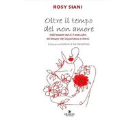 Libri Rosy Siani - Oltre Il Tempo Del Non Amore. Dall'amore Che Ci E Mancato All'amore Che Impariamo A Darci