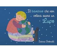 Libri Sabina Antonelli - Il Bambino Che Non Voleva Essere Un Lupo. Ediz. Illustrata