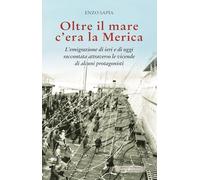 Libri Sapia Enzo - Oltre Il Mare C'era La Merica. L'emigrazione Di Ieri E Di Oggi Raccontata Attraverso Le Vicende Di Alcuni Protagonisti