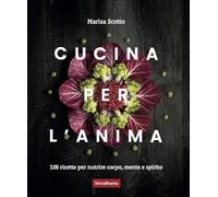 Libri Scotto Marisa - Cucina Per L'anima. 108 Ricette Veg Per Nutrire Corpo, Mente E Spirito