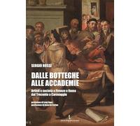 Libri Sergio Rossi - Dalle Botteghe Alle Accademie. Artisti E Societa A Firenze E Roma Dal Trecento A Caravaggio. Ediz. Illustrata