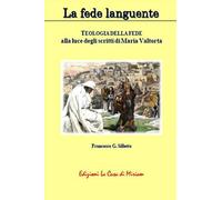 Libri Silletta Gastone Francesco - La Fede Languente. Teologia Della Fede Alla Luce Degli Scritti Di Maria Valtorta