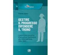 Libri Solieri Fabrizio - Gestire Il Progresso, Difendere Il Trono. L'esperienza Educativa Di Un Collegio Legittimista Alla Vigilia Dell'unita (1854-1859)