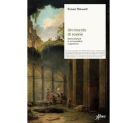 Libri Susan Stewart - Un Mondo Di Rovine. Storia Artistica Di Un'irresistibile Suggestione
