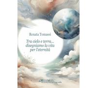 Libri Tomassi Renata - Tra Cielo E Terra... Disegniamo La Vita Per L'eternita