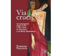 Libri Tommaso Violante - Via Crucis. Accompagnati Dagli Occhi E Dal Cuore Di Giovanni E Di Maria Maddalena