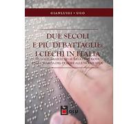 Libri Ugo Gianluigi - Due Secoli E Piu Di Battaglie: I Ciechi In Italia. Da Louis Braille Ad Aurelio Nicolodi. Dalla Marcia Del Dolore Alle Nuove Sfide