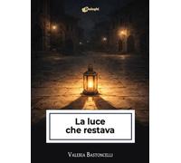 Libri Valeria Bastoncelli - La Luce Che Restava