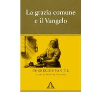 Libri Van Til Cornelius - La Grazia Comune E Il Vangelo