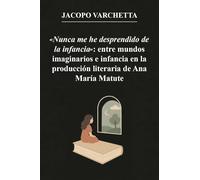 Libri Varchetta Jacopo - Nunca Me He Desprendido De La Infancia: Entre Mundos Imaginarios E Infancia En La Produccion Literaria De Ana Maria Matute