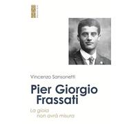 Libri Vincenzo Sansonetti - Pier Giorgio Frassati. La Gioia Non Avra Misura