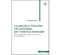 Libri Volta Eleonora - La Parola E L'ascolto Nel Processo Per Violenza Sessuale. Per Una Pragmatica Dei Miti Dello Stupro In Dibattimento
