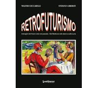 Libri Walter Ceccarelli / Stefano Liberati - Retrofuturismo. Immagini Del Futuro Viste Nel Passato. Dal Medioevo Allo Sbarco Sulla Luna