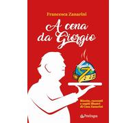 Libri Zanarini Francesca - A Cena Da Giorgio. Ricette, Racconti E Ospiti Illustri Di Casa Zanarini
