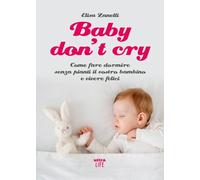 Libri Zanelli Elisa - Baby Don't Cry. Come Fare Dormire Senza Pianti Il Tuo Bambino E Vivere Felice