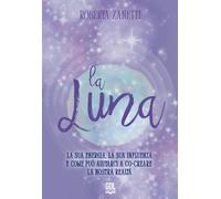 Libri Zanetti Roberta - La Luna. La Sua Energia, La Sua Influenza E Come Puo Aiutarci A Co-Creare La Nostra Realta