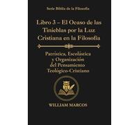 Libro 3 - El Ocaso de las Tinieblas por la Luz Cristiana en la Filosofía: Patrística, escolástica y organización del pensamiento teológico-cristiano (Los Caminos del Espíritu y la Razón)