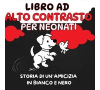 Libro ad Alto Contrasto per Neonati. Storia di un' Amicizia in Bianco e Nero: Il Cagnolino e l'Uccellino. Un racconto per Stimolare la Vista e la Curiosità