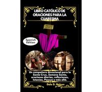 LIBRO CATÓLICO DE ORACIONES PARA LA CUARESMA: Un compañero devocional para la Santa Cruz, Semana Santa, oraciones diarias, reflexiones, letanías, Pascua y más allá.