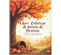 Libro Colorear de Acción de Gracias: Para Adultos: Relájate, agradece y celebra el otoño con ilustraciones para colorear llenas de calma y gratitud