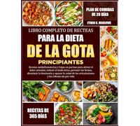 LIBRO COMPLETO DE RECETAS PARA LA DIETA DE LA GOTA PRINCIPIANTES: Recetas antiinflamatorias y bajas en purinas para aliviar el dolor articular, ... prevenir los brotes, disminuir la hinchazón y