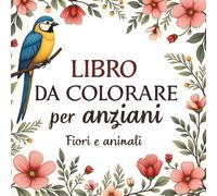 Libro da colorare per anziani : quaderno da colorare fiori | Fiori Animali Cibo Natura | Libro da colorare per adulti in stampa grande facili per momenti di relax.