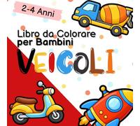 Libro da Colorare per Bambini 2-4 Anni: VEICOLI: Disegni Facili con Linee Spesse per Bimbi Piccoli - Auto, Camion, Trattori, Aerei e Veicoli