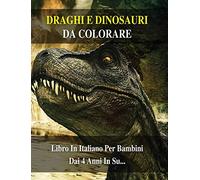 Libro Da Colorare Per Bambini - Draghi e Dinosauri Da Dipingere - (Rigid Cover Version - Italian Language Edition): 100 Disegni Di Animali Preistorici Da Pitturare - Activity Coloring Book For Kids!