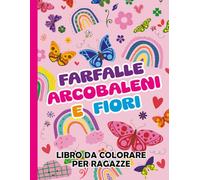 LIBRO DA COLORARE PER RAGAZZE: FARFALLE, ARCOBALENI E FIORI, Un meraviglioso mondo da colorare pieno di magia, natura e fantasia per ragazze DAI 6-12 ANNI creative e sognatrici!