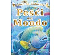 Libro da Colorare: Pesci del Mondo: Per Bambini e Adulti: 60 Illustrazioni Uniche di Pesci. Il Libro di Attività Ideale per il Relax Creativo e ... da Colorare per Tutti - Serie Enciclopedia -)
