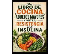 Libro De Cocina Adultos Mayores Contra Resistencia A La Insulina: Recetas sencillas para un mejor equilibrio del azúcar en sangre