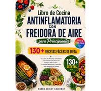Libro de Cocina Antiinflamatoria con Freidora de Aire para Principiantes: 130+ Recetas Fáciles de Dieta: Un Libro de Recetas Saludables para Freidora de Aire con Fotos a Todo Color