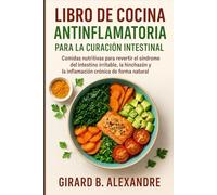 Libro de cocina antiinflamatoria para la curación intestinal: Comidas nutritivas para revertir el síndrome del intestino irritable, la hinchazón y la inflamación crónica de forma natural