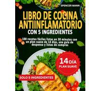 Libro De Cocina Antiinflamatorio Con 5 Ingredientes: 100 recetas fáciles listas en 30 minutos con un plan suave de 14 días, una guía de despensa y listas de compras