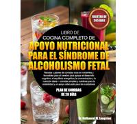 LIBRO DE COCINA COMPLETO DE APOYO NUTRICIONAL PARA EL SÍNDROME DE ALCOHOLISMO FETAL: Recetas y planes de comidas ricos en nutrientes y favorables para ... energético, la concentración y la nutr...