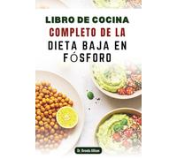LIBRO DE COCINA COMPLETO DE LA DIETA BAJA EN FÓSFORO: 50 recetas sabrosas para un estilo de vida saludable para los riñones