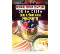 LIBRO DE COCINA COMPLETO DE LA DIETA CERO AZÚCAR PARA PRINCIPIANTES: 50 recetas fáciles para aumentar la energía y llevar una vida saludable