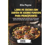 Libro de cocina con sartén de hierro fundido para principiantes: Cenas rápidas de 30 minutos en una sartén para las noches de semana (100+ recetas)