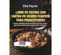 Libro de cocina con sartén de hierro fundido para principiantes: Cenas rápidas de 30 minutos en una sartén para las noches de semana (100+ recetas)