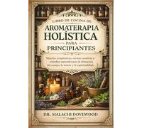 LIBRO DE COCINA DE AROMATERAPIA HOLÍSTICA PARA PRINCIPIANTES: Mezclas terapéuticas, recetas curativas y remedios naturales para la alineación del cuerpo, la mente y la espiritualidad.