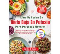 Libro De Cocina De Dieta Baja En Potasio Para Personas Mayores: Deliciosas Recetas Bajas En Sodio Y Amigas De Los Riñones Con Un Plan De Comidas De 30 Días