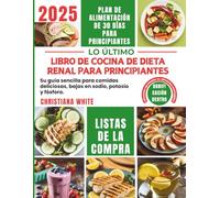 LIBRO DE COCINA DE DIETA RENAL PARA PRINCIPIANTES: Su guía sencilla para comidas deliciosas, bajas en sodio, potasio y fósforo.