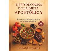 Libro de cocina de la Dieta Apostólica: Nutre tu cuerpo y alma con más de 70 recetas bíblicas