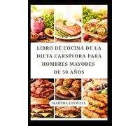 LIBRO DE COCINA DE LA DIETA CARNÍVORA PARA HOMBRES MAYORES DE 50 AÑOS: Deliciosas recetas ricas en proteínas para fortalecer y dar energía