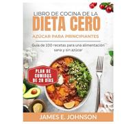 LIBRO DE COCINA DE LA DIETA CERO AZÚCAR PARA PRINCIPIANTES: Guía de 100 recetas para una alimentación sana y sin azúcar / Plan de comidas de 28 días (Easy, Quick & Simple Cookbooks)