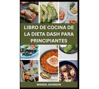 LIBRO DE COCINA DE LA DIETA DASH PARA PRINCIPIANTES: Deliciosas recetas bajas en sodio de la dieta Dash para perder peso y vivir sano