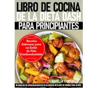 LIBRO DE COCINA DE LA DIETA DASH PARA PRINCIPIANTES: RECETAS SABROSAS PARA UN ESTILO DE VIDA CARDIOSALUDABLE