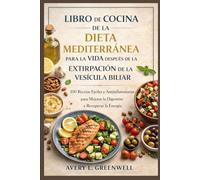 Libro de Cocina de la Dieta Mediterránea para la Vida Después de la Extirpación de la Vesícula Biliar: 100 Recetas Fáciles y Antiinflamatorias para Mejorar la Digestión y Recuperar la Energía